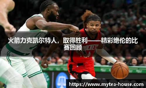 火箭力克凯尔特人，取得胜利——精彩绝伦的比赛回顾