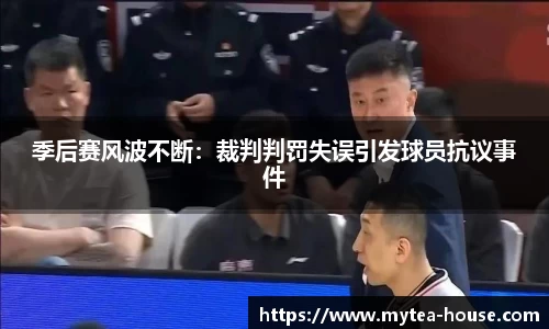 季后赛风波不断：裁判判罚失误引发球员抗议事件
