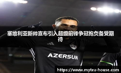 塞维利亚新帅宣布引入超级前锋争冠抱负备受期待