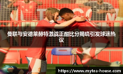 曼联与安德莱赫特激战正酣比分揭晓引发球迷热议