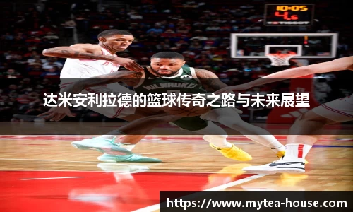 达米安利拉德的篮球传奇之路与未来展望