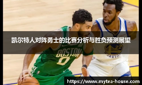 凯尔特人对阵勇士的比赛分析与胜负预测展望