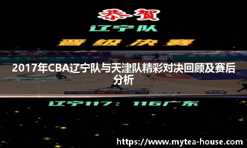 2017年CBA辽宁队与天津队精彩对决回顾及赛后分析
