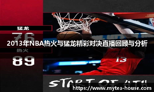 2013年NBA热火与猛龙精彩对决直播回顾与分析