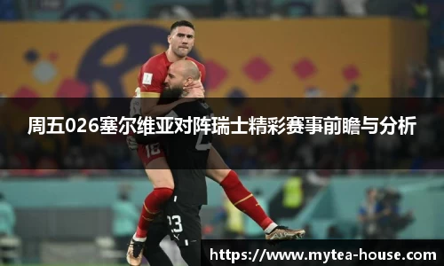 周五026塞尔维亚对阵瑞士精彩赛事前瞻与分析