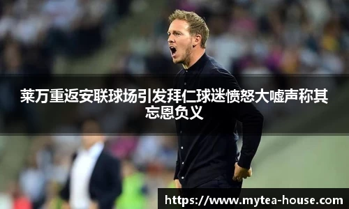 莱万重返安联球场引发拜仁球迷愤怒大嘘声称其忘恩负义