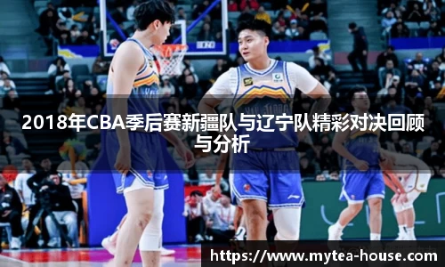 2018年CBA季后赛新疆队与辽宁队精彩对决回顾与分析