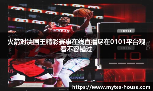 火箭对决国王精彩赛事在线直播尽在0101平台观看不容错过
