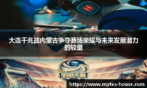 大连千兆战内蒙古争夺赛场荣耀与未来发展潜力的较量