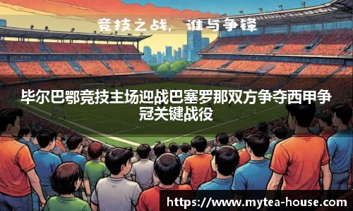 毕尔巴鄂竞技主场迎战巴塞罗那双方争夺西甲争冠关键战役