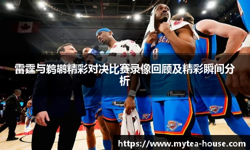 雷霆与鹈鹕精彩对决比赛录像回顾及精彩瞬间分析