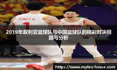2019年叙利亚篮球队与中国篮球队的精彩对决回顾与分析