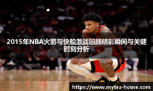 2015年NBA火箭与快船激战回顾精彩瞬间与关键时刻分析