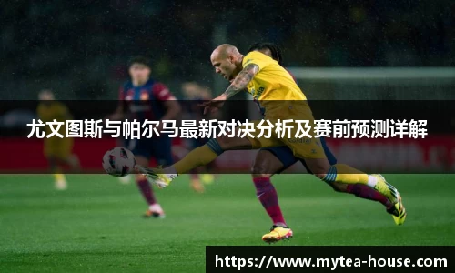 尤文图斯与帕尔马最新对决分析及赛前预测详解