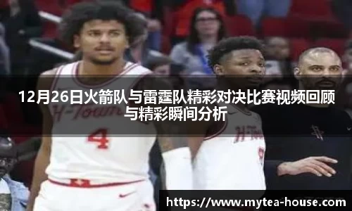12月26日火箭队与雷霆队精彩对决比赛视频回顾与精彩瞬间分析