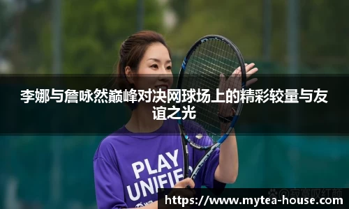 李娜与詹咏然巅峰对决网球场上的精彩较量与友谊之光