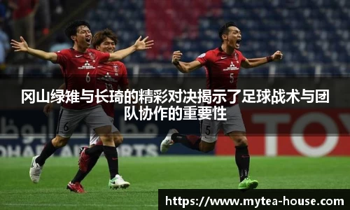冈山绿雉与长琦的精彩对决揭示了足球战术与团队协作的重要性
