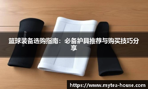 篮球装备选购指南：必备护具推荐与购买技巧分享