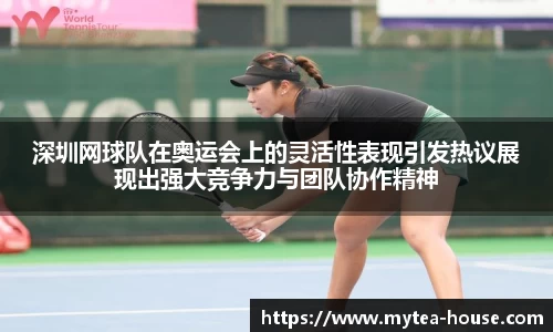 深圳网球队在奥运会上的灵活性表现引发热议展现出强大竞争力与团队协作精神